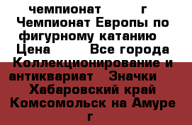 11.1) чемпионат : 1970 г - Чемпионат Европы по фигурному катанию › Цена ­ 99 - Все города Коллекционирование и антиквариат » Значки   . Хабаровский край,Комсомольск-на-Амуре г.